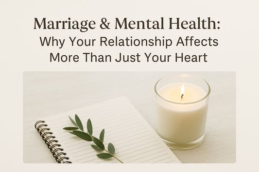 Marriage & Mental Health: Why Your Relationship Affects More Than Just Your Heart