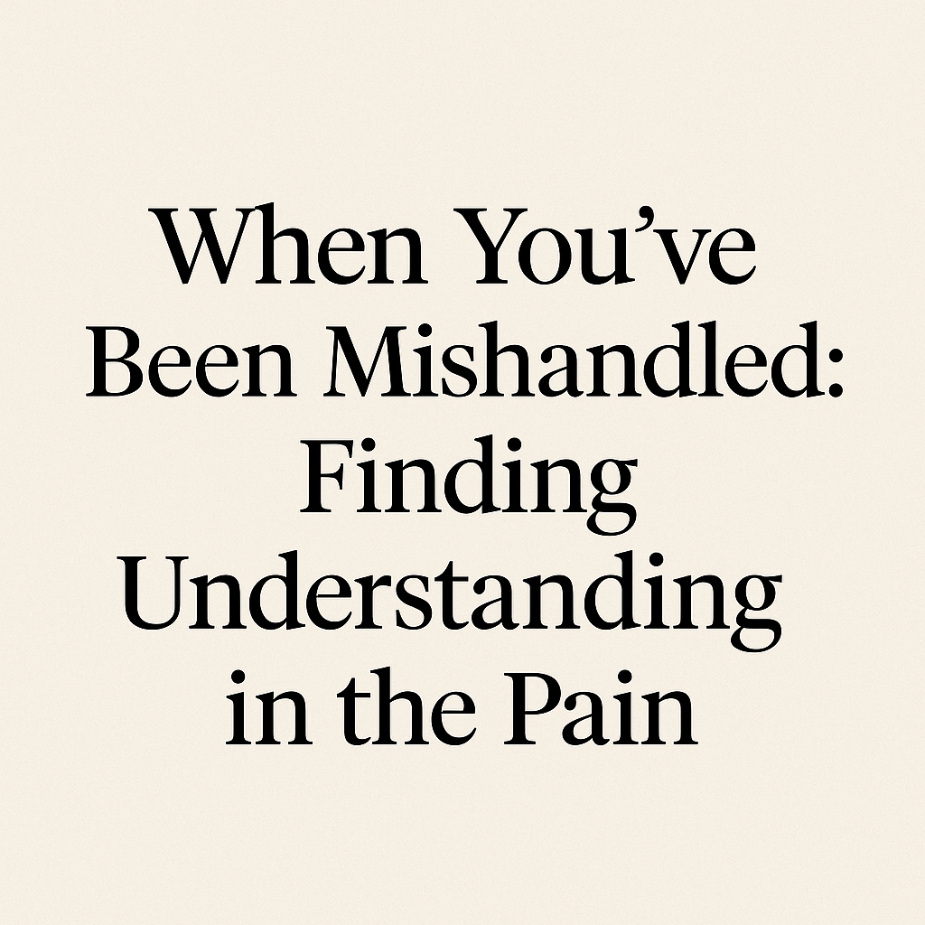 When You’ve Been Mishandled: Finding Understanding in the Pain
